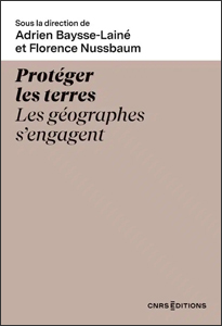 Protéger les terres. les géographes s'engagent (A. Baysse-Lainé, F. Nussbaum, CNRS Ed., 2024)
