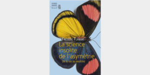 La science insolite de l'asymétrie. De la ola au neutrino (F. Flamant, Seuil)